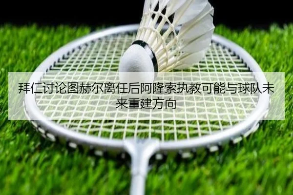 拜仁讨论图赫尔离任后阿隆索执教可能与球队未来重建方向