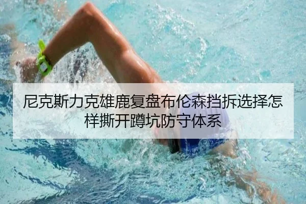 尼克斯力克雄鹿复盘布伦森挡拆选择怎样撕开蹲坑防守体系