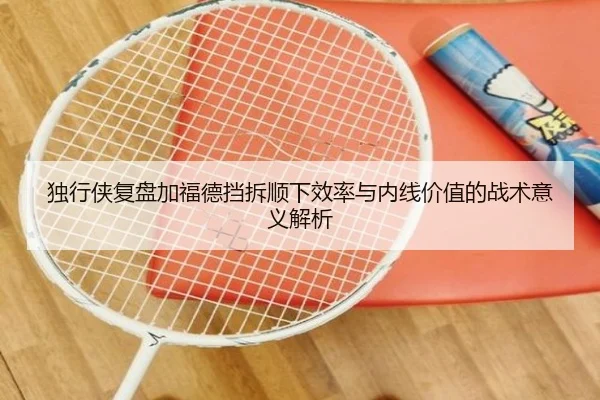 独行侠复盘加福德挡拆顺下效率与内线价值的战术意义解析