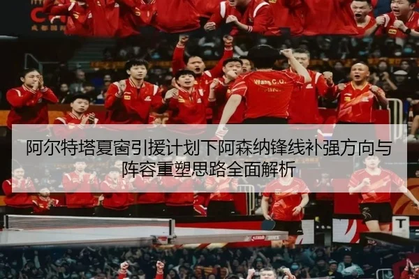 阿尔特塔夏窗引援计划下阿森纳锋线补强方向与阵容重塑思路全面解析