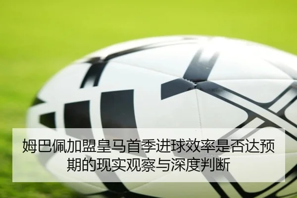 姆巴佩加盟皇马首季进球效率是否达预期的现实观察与深度判断