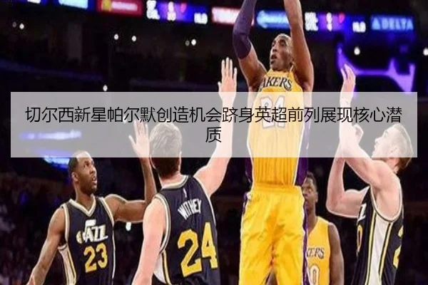 切尔西新星帕尔默创造机会跻身英超前列展现核心潜质