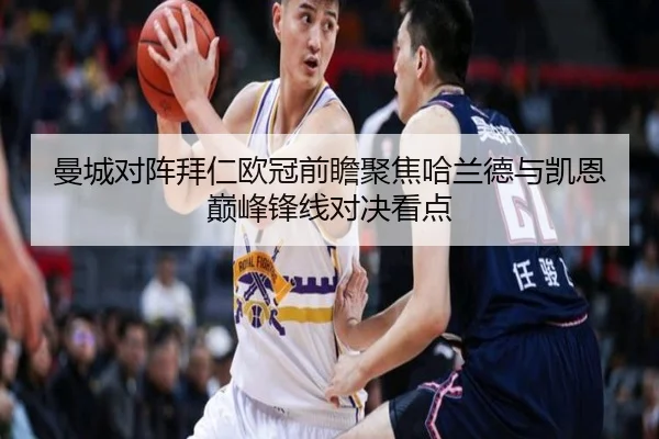 曼城对阵拜仁欧冠前瞻聚焦哈兰德与凯恩巅峰锋线对决看点