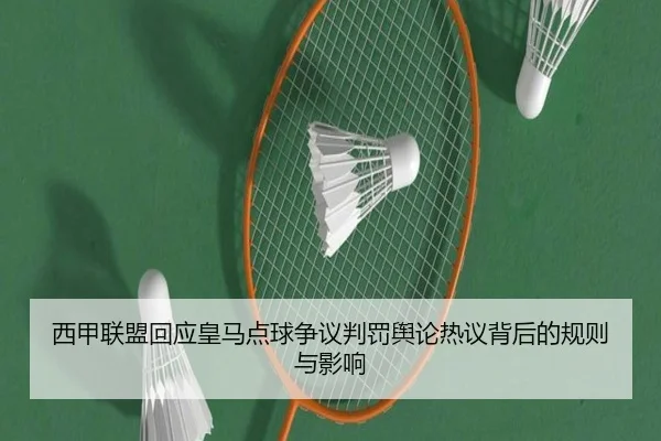 西甲联盟回应皇马点球争议判罚舆论热议背后的规则与影响