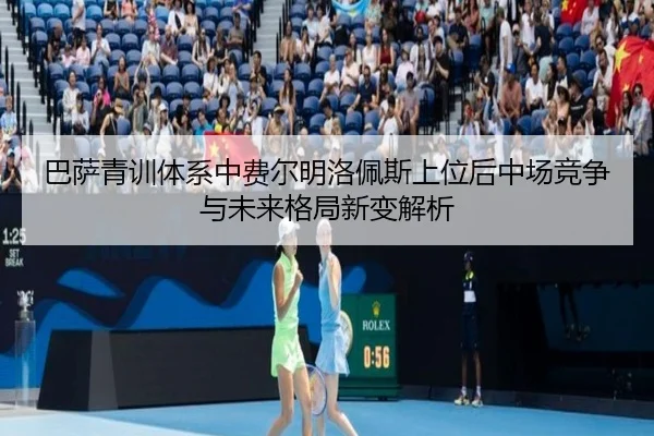巴萨青训体系中费尔明洛佩斯上位后中场竞争与未来格局新变解析