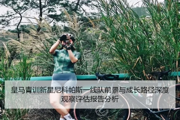 皇马青训新星尼科帕斯一线队前景与成长路径深度观察评估报告分析