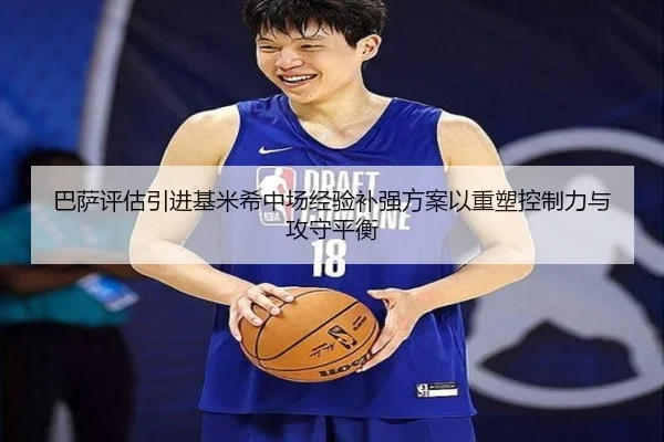 巴萨评估引进基米希中场经验补强方案以重塑控制力与攻守平衡