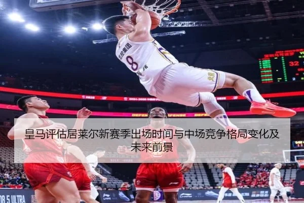 皇马评估居莱尔新赛季出场时间与中场竞争格局变化及未来前景