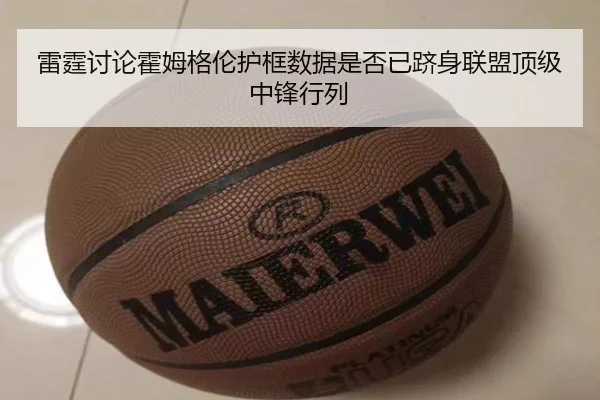 雷霆讨论霍姆格伦护框数据是否已跻身联盟顶级中锋行列