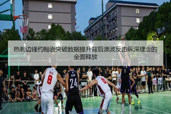 热刺边锋约翰逊突破数据提升背后澳波反击纵深理念的全面释放