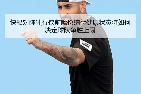 快船对阵独行侠前瞻伦纳德健康状态将如何决定球队争胜上限