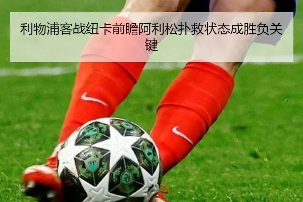 利物浦客战纽卡前瞻阿利松扑救状态成胜负关键